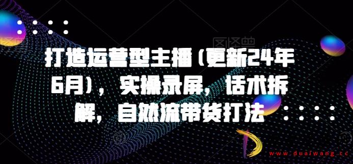 打造运营型主播实操录屏话术拆解带货打法