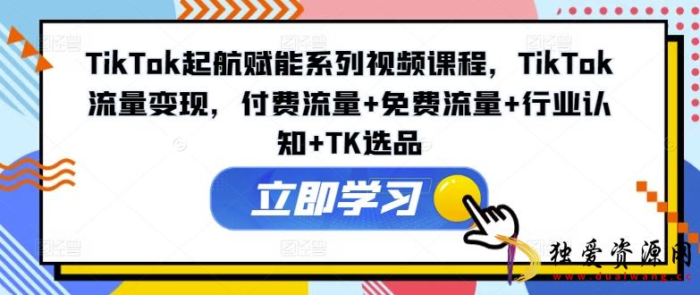 TikTok起航系列变现付费+免费+行业+TK选品