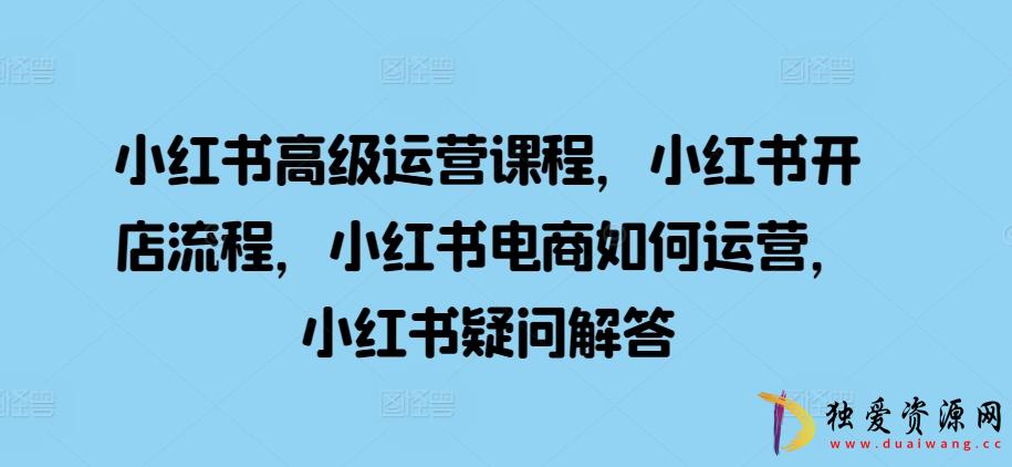 小红书高级运营开店流程电商运营疑问解答